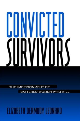 Convicted Survivors: The Imprisonment of Battered Women Who Kill - SUNY series in Women, Crime, and Criminology (Hardback)