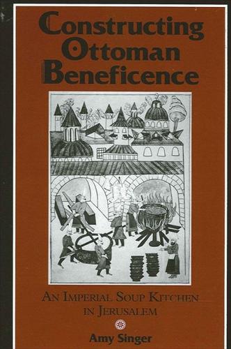 Constructing Ottoman Beneficence: An Imperial Soup Kitchen in Jerusalem - SUNY series in Near Eastern Studies (Hardback)