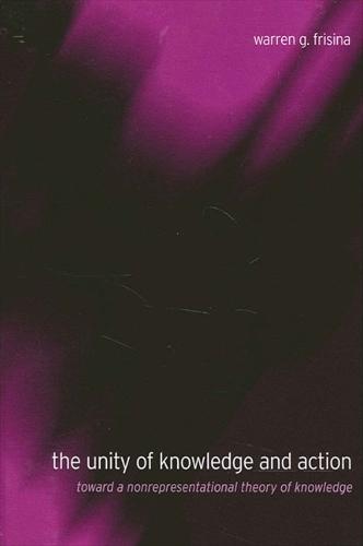 The Unity of Knowledge and Action: Toward a Nonrepresentational Theory of Knowledge - SUNY Series in Philosophy (Paperback)