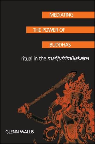 Mediating the Power of Buddhas: Ritual in the Manjusrimulakalpa - SUNY Series in Buddhist Studies (Paperback)
