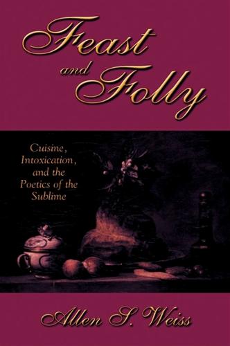 Feast and Folly: Cuisine, Intoxication, and the Poetics of the Sublime - SUNY series in Postmodern Culture (Hardback)