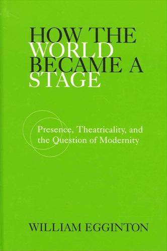 How the World Became a Stage: Presence, Theatricality, and the Question of Modernity (Hardback)