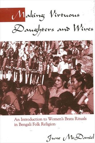 Making Virtuous Daughters and Wives: An Introduction to Women's Brata Rituals in Bengali Folk Religion (Paperback)