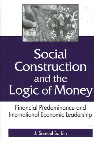 Social Construction and the Logic of Money: Financial Predominance and International Economic Leadership - SUNY series in Global Politics (Hardback)