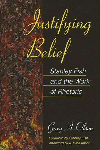 Justifying Belief: Stanley Fish and the Work of Rhetoric (Paperback)