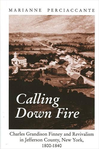 Calling Down Fire: Charles Grandison Finney and Revivalism in Jefferson County, New York, 1800-1840 (Hardback)