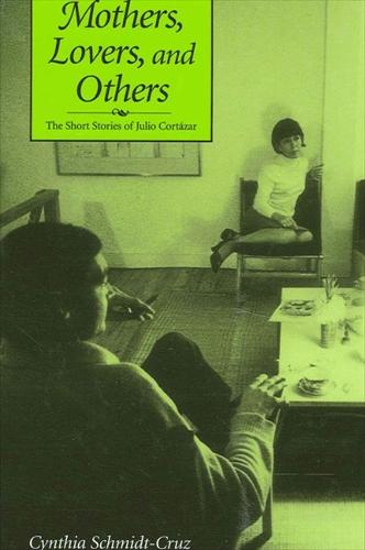 Mothers, Lovers, and Others: The Short Stories of Julio Cortazar - SUNY series in Latin American and Iberian Thought and Culture (Hardback)
