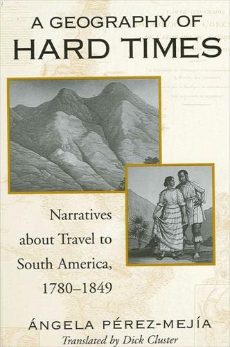 A Geography of Hard Times: Narratives about Travel to South America, 1780-1849 - SUNY series in Latin American and Iberian Thought and Culture (Hardback)