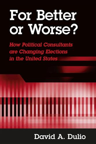 For Better or Worse?: How Political Consultants are Changing Elections in the United States (Paperback)
