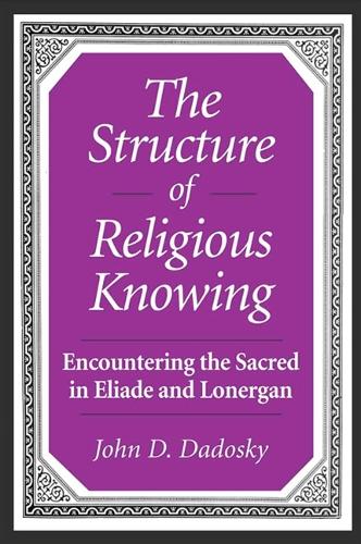 The Structure of Religious Knowing: Encountering the Sacred in Eliade and Lonergan (Hardback)