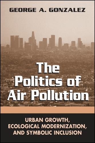 The Politics of Air Pollution: Urban Growth, Ecological Modernization, and Symbolic Inclusion - SUNY series in Global Environmental Policy (Hardback)