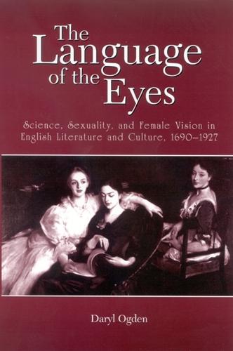 The Language of the Eyes: Science, Sexuality, and Female Vision in English Literature and Culture, 1690-1927 - SUNY series in Feminist Criticism and Theory (Hardback)
