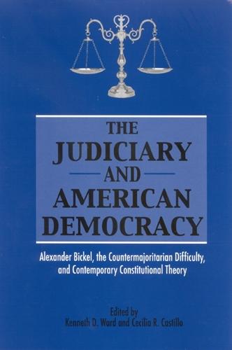 The Judiciary and American Democracy: Alexander Bickel, the Countermajoritarian Difficulty, and Contemporary Constitutional Theory - SUNY series in American Constitutionalism (Hardback)