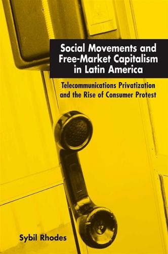 Social Movements and Free-Market Capitalism in Latin America: Telecommunications Privatization and the Rise of Consumer Protest (Hardback)