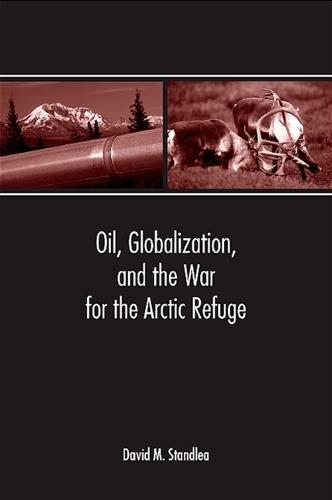 Oil, Globalization, and the War for the Arctic Refuge (Paperback)