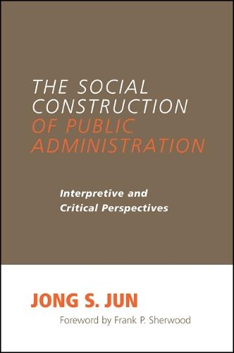 The Social Construction of Public Administration: Interpretive and Critical Perspectives - SUNY series in Public Administration (Paperback)
