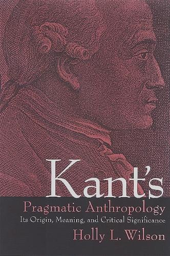 Kant's Pragmatic Anthropology: Its Origin, Meaning, and Critical Significance - SUNY Series in Philosophy (Paperback)