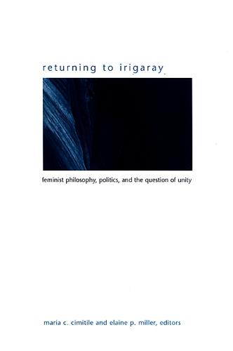Returning to Irigaray: Feminist Philosophy, Politics, and the Question of Unity - SUNY series in Gender Theory (Hardback)