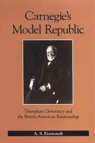 Carnegie's Model Republic: Triumphant Democracy and the British-American Relationship (Hardback)