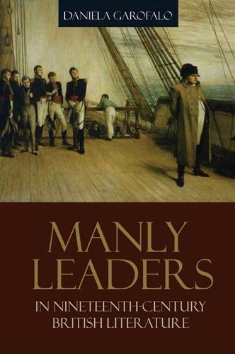 Manly Leaders in Nineteenth-Century British Literature - SUNY series, Studies in the Long Nineteenth Century (Hardback)