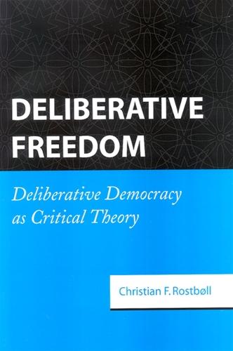 Deliberative Freedom: Deliberative Democracy as Critical Theory (Hardback)