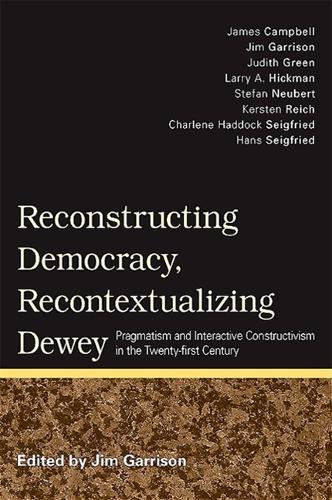 Reconstructing Democracy, Recontextualizing Dewey: Pragmatism and Interactive Constructivism in the Twenty-first Century (Paperback)