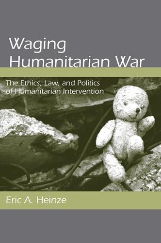 Waging Humanitarian War: The Ethics, Law, and Politics of Humanitarian Intervention (Paperback)
