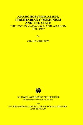Anarchosyndicalism, Libertarian Communism and the State: The CNT in Zaragoza and Aragon, 1930-1937 - Studies in Social History 11 (Hardback)