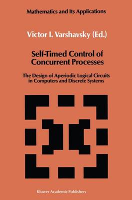Self-Timed Control of Concurrent Processes: The Design of Aperiodic Logical Circuits in Computers and Discrete Systems - Mathematics and its Applications 52 (Hardback)