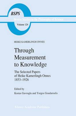 Through Measurement to Knowledge: The Selected Papers of Heike Kamerlingh Onnes 1853-1926 - Boston Studies in the Philosophy and History of Science 124 (Hardback)