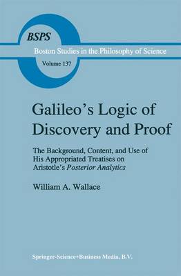 Galileo's Logic of Discovery and Proof: The Background, Content, and Use of His Appropriated Treatises on Aristotle's Posterior Analytics - Boston Studies in the Philosophy and History of Science 137 (Hardback)