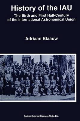 History of the IAU: The Birth and First Half-Century of the International Astronomical Union (Paperback)
