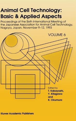 Animal Cell Technology: Basic & Applied Aspects: Proceedings of the Sixth International Meeting of the Japanese Association for Animal Cell Technology, Nagoya, Japan, November 9-12, 1993 - Animal Cell Technology: Basic & Applied Aspects 6 (Hardback)