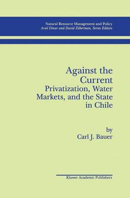 Against the Current: Privatization, Water Markets, and the State in Chile - Natural Resource Management and Policy 14 (Hardback)
