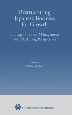 Restructuring Japanese Business for Growth: Strategy, Finance, Management and Marketing Perspective (Hardback)