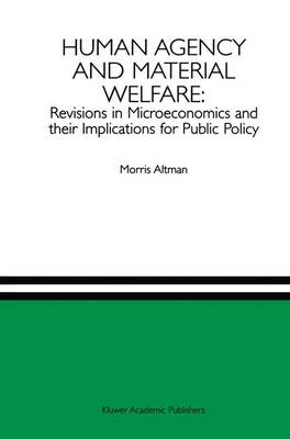 Human Agency and Material Welfare: Revisions in Microeconomics and their Implications for Public Policy (Hardback)
