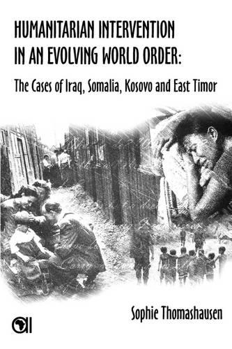 Humanitarian Intervention in an Evolving World Order: The Cases of Iraq, Somalia, Kosovo and East Timor (Paperback)