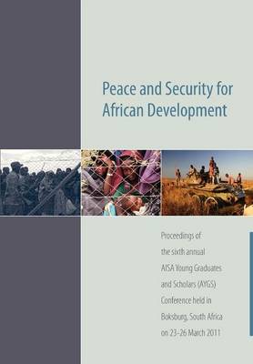 Peace and Security for African Development. Proceedings of the Sixth Annual AISA Young Graduates and Scholars (AYGS) Conference (Paperback)