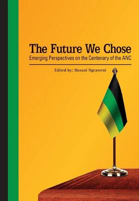 The Future We Chose. Emerging Perspectives on the Centenary of the ANC (Paperback)