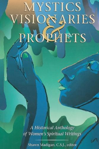 Mystics, Visionaries and Prophets: A Historical Anthology of Women's Spiritual Writings (Paperback)