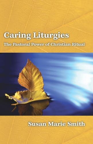 Caring Liturgies: the Pastoral Power of Christian Ritual (Paperback)