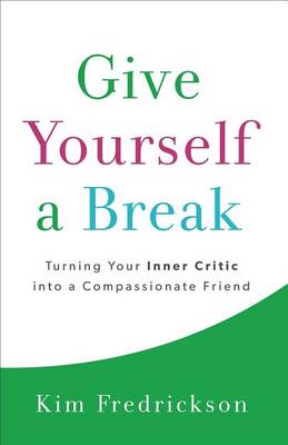 Give Yourself a Break: Turning Your Inner Critic Into a Compassionate Friend (Paperback)