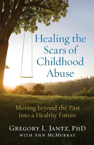 Healing the Scars of Childhood Abuse: Moving Beyond the Past Into a Healthy Future (Paperback)