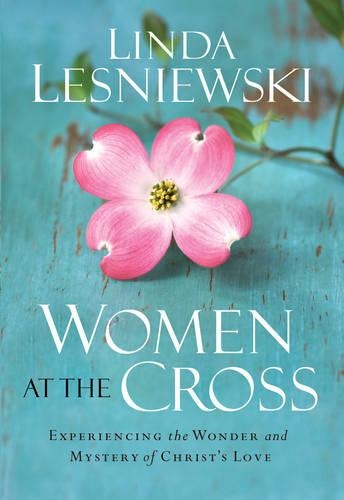 Women at the Cross: Experiencing the Wonder and Mystery of Christ's Love (Paperback)