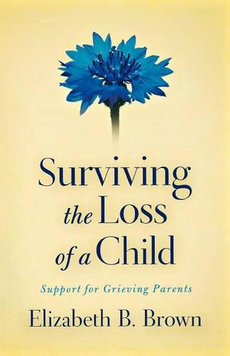 Surviving the Loss of a Child: Support for Grieving Parents (Paperback)