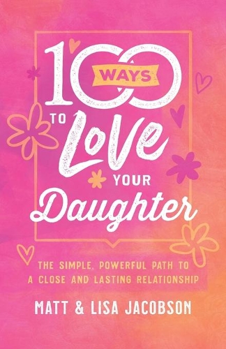 100 Ways to Love Your Daughter: The Simple, Powerful Path to a Close and Lasting Relationship (Paperback)