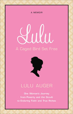 Lulu, a Caged Bird Set Free: One Woman's Journey from Poverty and the Occult to Enduring Faith and True Riches (Paperback)