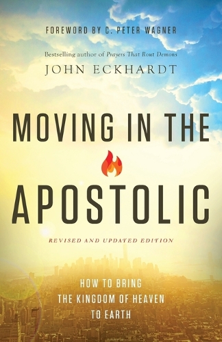 Moving in the Apostolic: How to Bring the Kingdom of Heaven to Earth (Paperback)