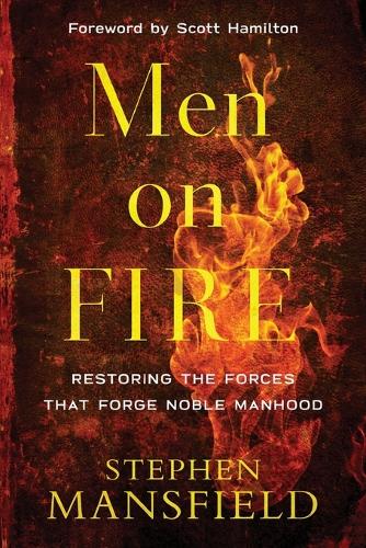 Men on Fire – Restoring the Forces That Forge Noble Manhood (Paperback)