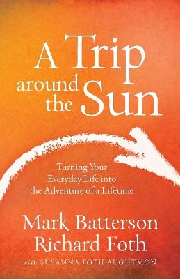 A Trip Around the Sun: Turning Your Everyday Life Into the Adventure of a Lifetime (Paperback)